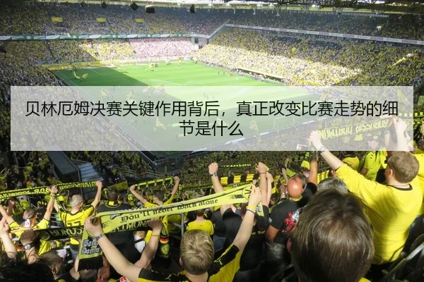贝林厄姆决赛关键作用背后，真正改变比赛走势的细节是什么 | C7GAME